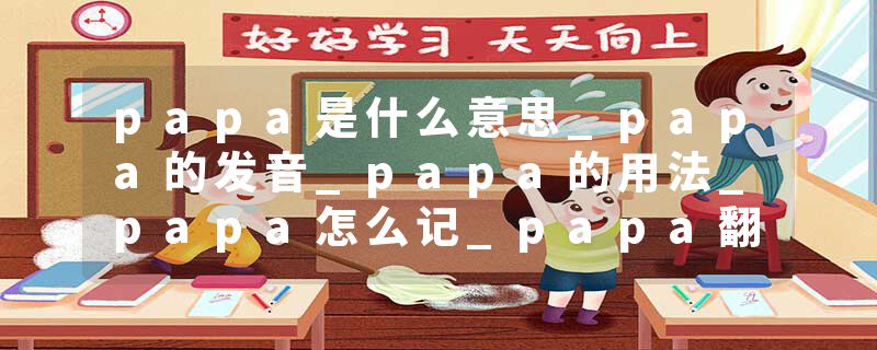papa是什么意思_papa的发音_papa的用法_papa怎么记_papa翻译
