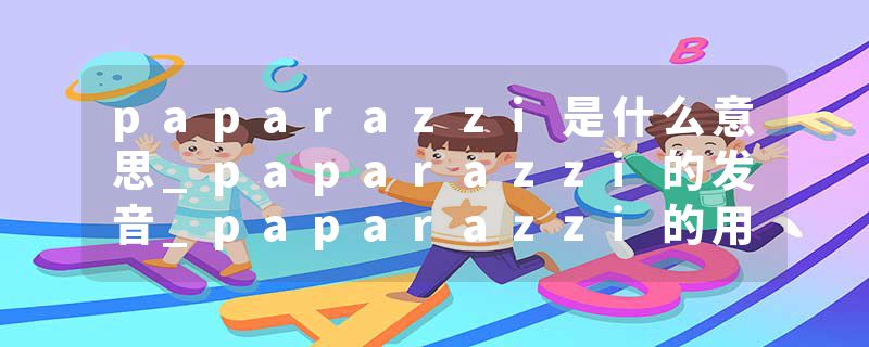 paparazzi是什么意思_paparazzi的发音_paparazzi的用法_paparazzi怎么记_paparazzi翻译