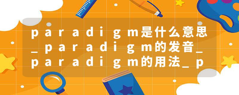 paradigm是什么意思_paradigm的发音_paradigm的用法_paradigm怎么记_paradigm翻译