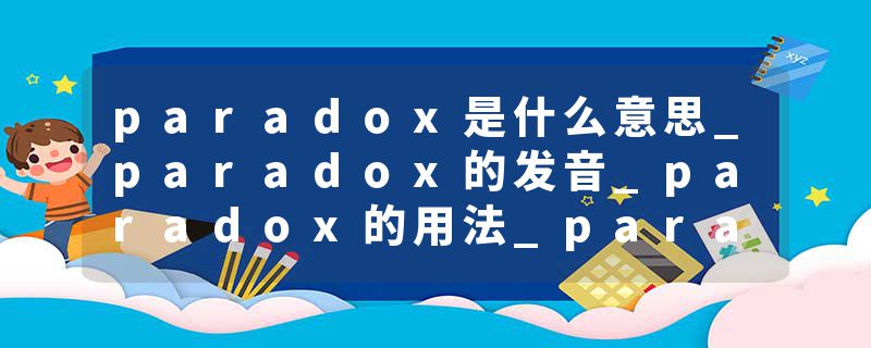 paradox是什么意思_paradox的发音_paradox的用法_paradox怎么记_paradox翻译