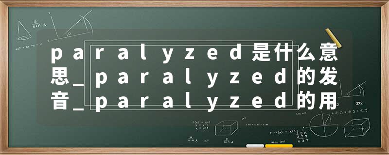 paralyzed是什么意思_paralyzed的发音_paralyzed的用法_paralyzed怎么记_paralyzed翻译