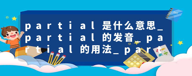 partial是什么意思_partial的发音_partial的用法_partial怎么记_partial翻译