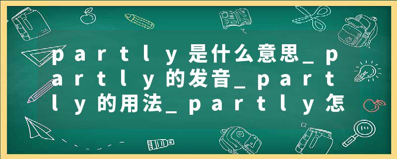partly是什么意思_partly的发音_partly的用法_partly怎么记_partly翻译