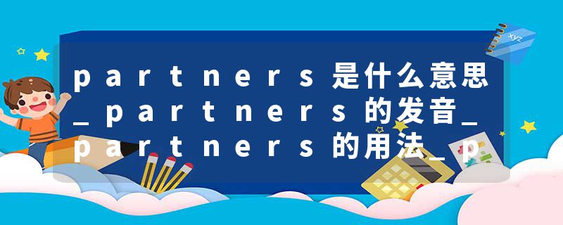 partners是什么意思_partners的发音_partners的用法_partners怎么记_partners翻译