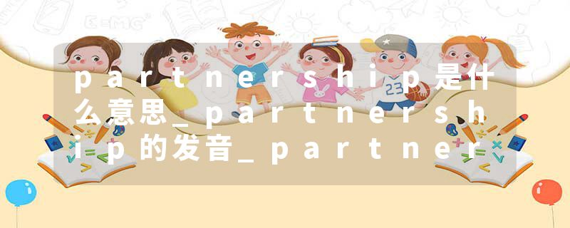 partnership是什么意思_partnership的发音_partnership的用法_partnership怎么记_partnership翻译