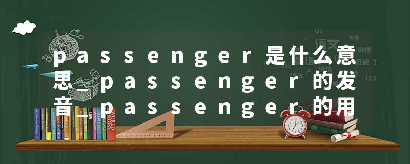 passenger是什么意思_passenger的发音_passenger的用法_passenger怎么记_passenger翻译