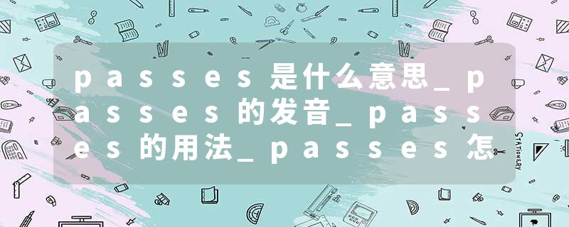 passes是什么意思_passes的发音_passes的用法_passes怎么记_passes翻译