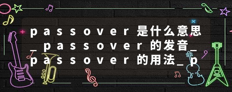 passover是什么意思_passover的发音_passover的用法_passover怎么记_passover翻译