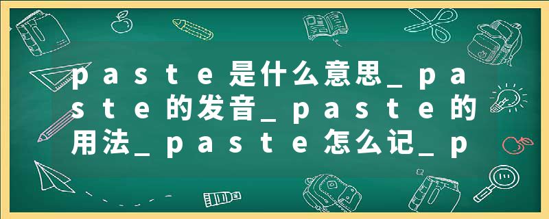 paste是什么意思_paste的发音_paste的用法_paste怎么记_paste翻译