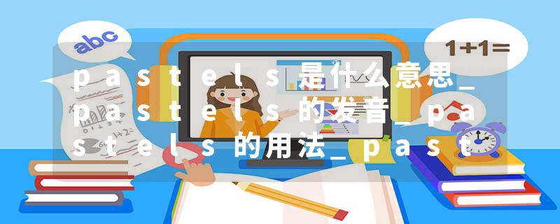 pastels是什么意思_pastels的发音_pastels的用法_pastels怎么记_pastels翻译