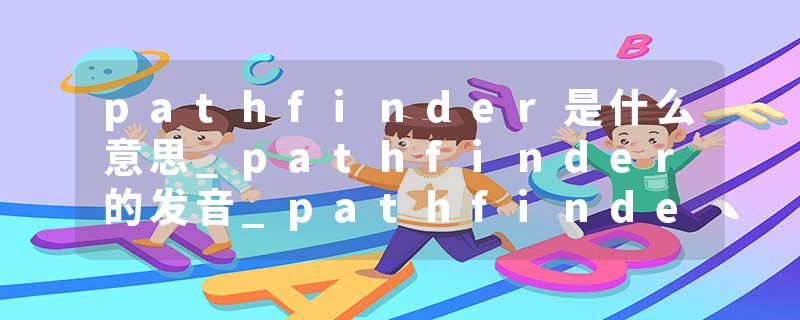 pathfinder是什么意思_pathfinder的发音_pathfinder的用法_pathfinder怎么记_pathfinder翻译