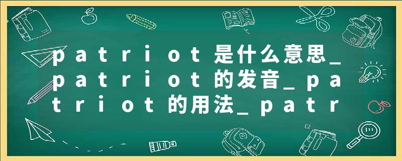 patriot是什么意思_patriot的发音_patriot的用法_patriot怎么记_patriot翻译