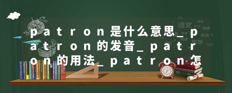 patron是什么意思_patron的发音_patron的用法_patron怎么记_patron翻译