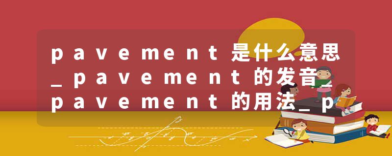 pavement是什么意思_pavement的发音_pavement的用法_pavement怎么记_pavement翻译