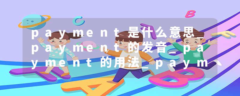 payment是什么意思_payment的发音_payment的用法_payment怎么记_payment翻译