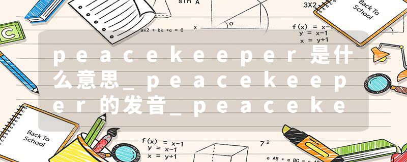 peacekeeper是什么意思_peacekeeper的发音_peacekeeper的用法_peacekeeper怎么记_peacekeeper翻译