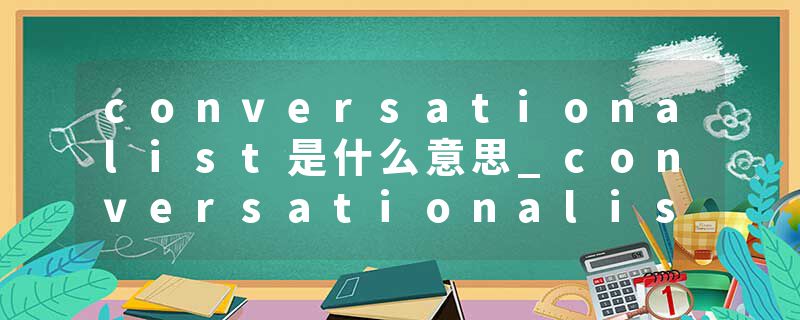 conversationalist是什么意思_conversationalist的发音_conversationalist的用法_conversationalist怎么记_conversational
