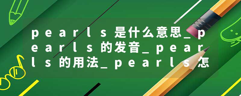 pearls是什么意思_pearls的发音_pearls的用法_pearls怎么记_pearls翻译