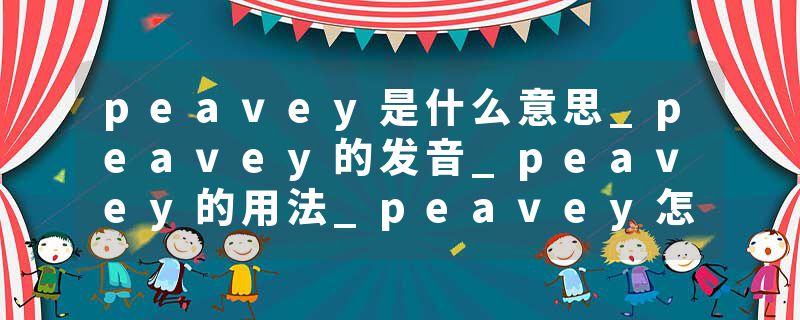 peavey是什么意思_peavey的发音_peavey的用法_peavey怎么记_peavey翻译