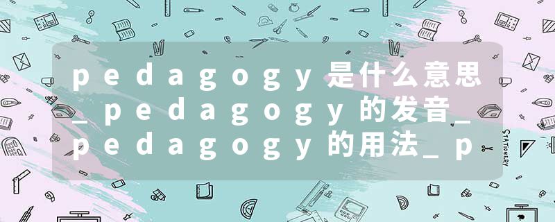 pedagogy是什么意思_pedagogy的发音_pedagogy的用法_pedagogy怎么记_pedagogy翻译