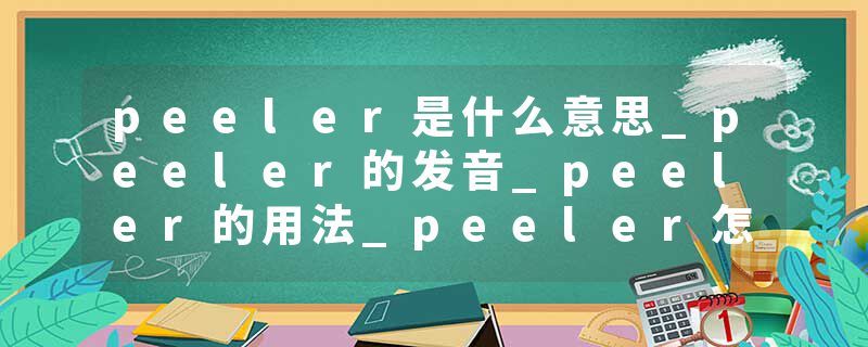 peeler是什么意思_peeler的发音_peeler的用法_peeler怎么记_peeler翻译