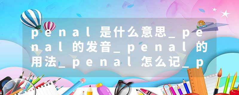 penal是什么意思_penal的发音_penal的用法_penal怎么记_penal翻译