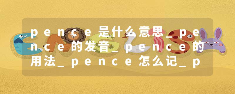 pence是什么意思_pence的发音_pence的用法_pence怎么记_pence翻译