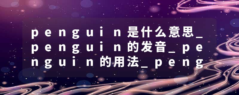 penguin是什么意思_penguin的发音_penguin的用法_penguin怎么记_penguin翻译