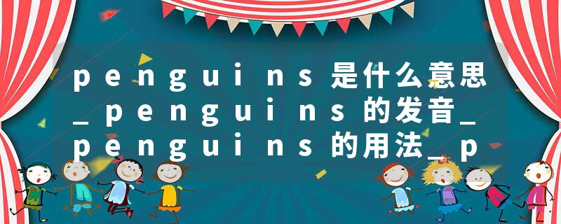 penguins是什么意思_penguins的发音_penguins的用法_penguins怎么记_penguins翻译