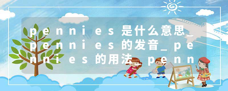 pennies是什么意思_pennies的发音_pennies的用法_pennies怎么记_pennies翻译