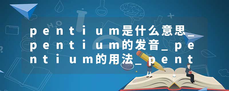 pentium是什么意思_pentium的发音_pentium的用法_pentium怎么记_pentium翻译