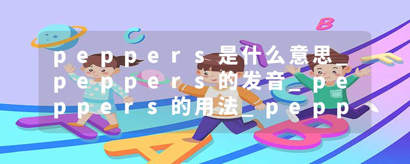 peppers是什么意思_peppers的发音_peppers的用法_peppers怎么记_peppers翻译