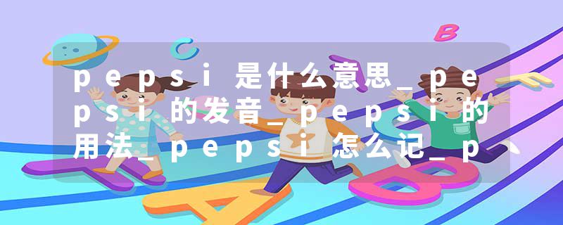 pepsi是什么意思_pepsi的发音_pepsi的用法_pepsi怎么记_pepsi翻译