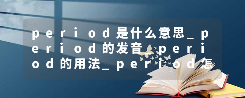 period是什么意思_period的发音_period的用法_period怎么记_period翻译