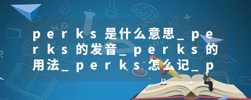perks是什么意思_perks的发音_perks的用法_perks怎么记_perks翻译