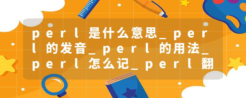 perl是什么意思_perl的发音_perl的用法_perl怎么记_perl翻译