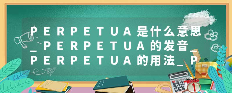 PERPETUA是什么意思_PERPETUA的发音_PERPETUA的用法_PERPETUA怎么记_PERPETUA翻译