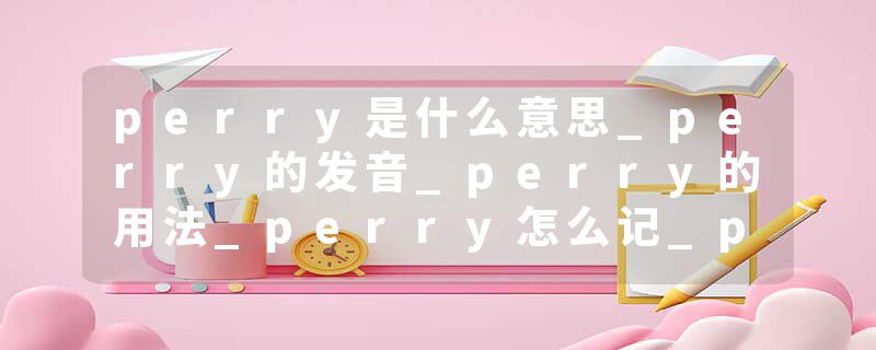 perry是什么意思_perry的发音_perry的用法_perry怎么记_perry翻译