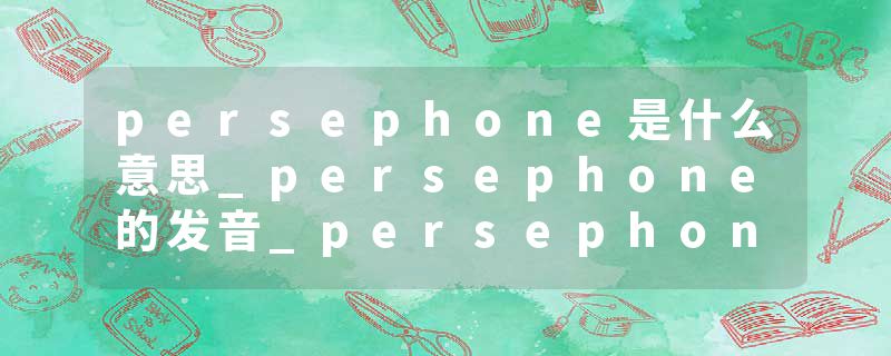 persephone是什么意思_persephone的发音_persephone的用法_persephone怎么记_persephone翻译