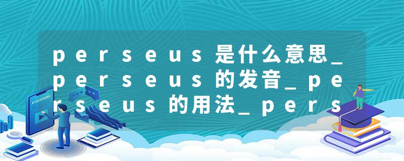 perseus是什么意思_perseus的发音_perseus的用法_perseus怎么记_perseus翻译