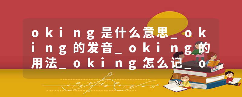 oking是什么意思_oking的发音_oking的用法_oking怎么记_oking翻译