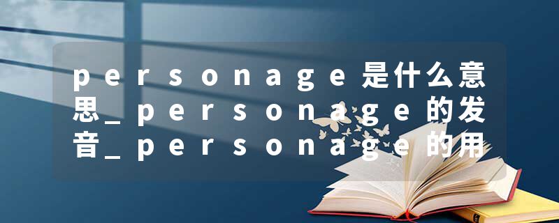 personage是什么意思_personage的发音_personage的用法_personage怎么记_personage翻译