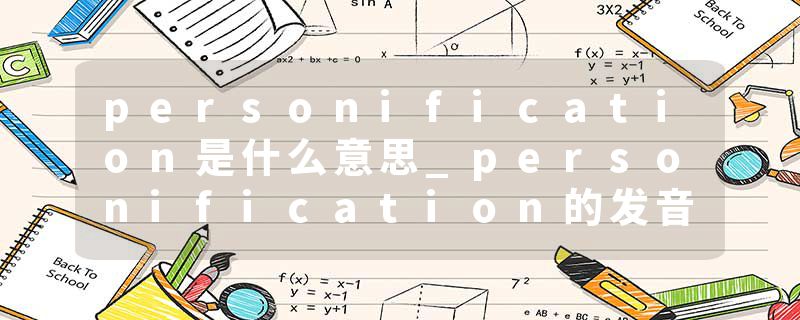 personification是什么意思_personification的发音_personification的用法_personification怎么记_personification翻译
