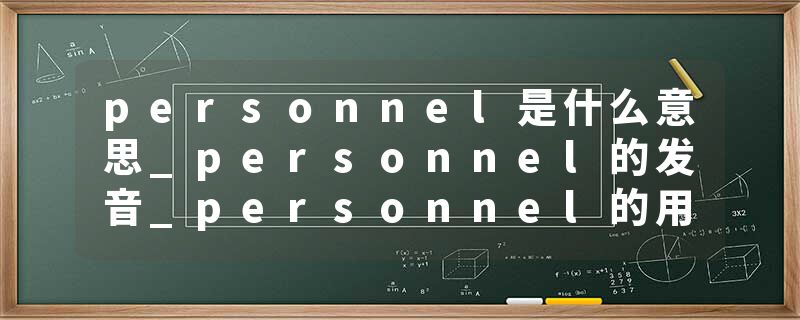 personnel是什么意思_personnel的发音_personnel的用法_personnel怎么记_personnel翻译