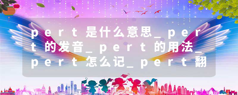 pert是什么意思_pert的发音_pert的用法_pert怎么记_pert翻译