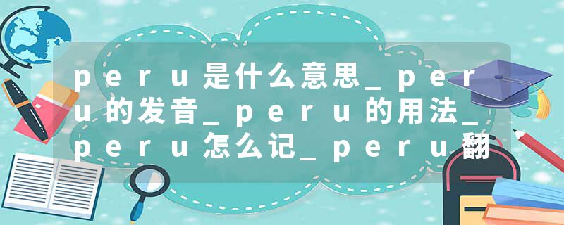 peru是什么意思_peru的发音_peru的用法_peru怎么记_peru翻译