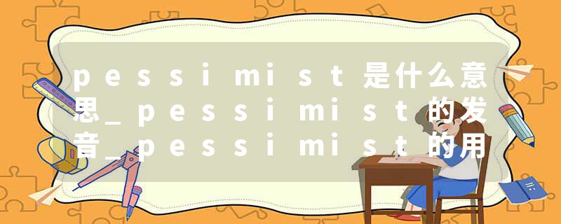 pessimist是什么意思_pessimist的发音_pessimist的用法_pessimist怎么记_pessimist翻译