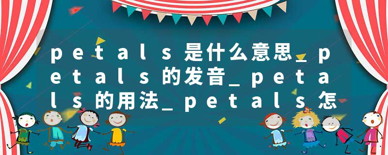 petals是什么意思_petals的发音_petals的用法_petals怎么记_petals翻译