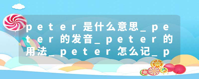 peter是什么意思_peter的发音_peter的用法_peter怎么记_peter翻译