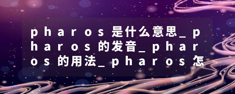 pharos是什么意思_pharos的发音_pharos的用法_pharos怎么记_pharos翻译